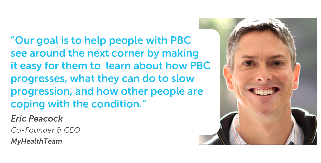 Our goal is to help people with PBC see around the next corner by making it easy for them to learn about how PBC progresses, what they can do to slow progression, and how other people are coping with the condition.